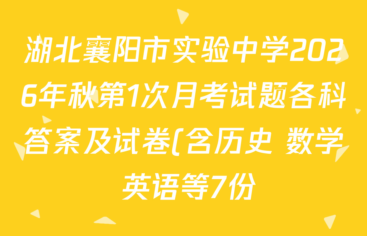 湖北襄阳市实验中学2026年秋第1次月考试题各科答案及试卷(含历史 数学 英语等7份) 湖北襄阳市实验中学2026年秋第1次月考试题各科答案及试卷(含历史 数学 英语等7份)